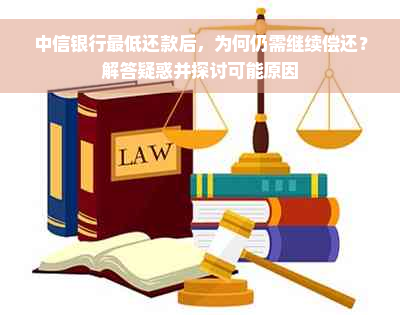 中信银行更低还款后，为何仍需继续偿还？解答疑惑并探讨可能原因