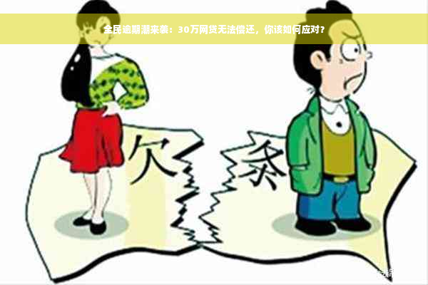 全民逾期潮来袭：30万网贷无法偿还，你该如何应对？