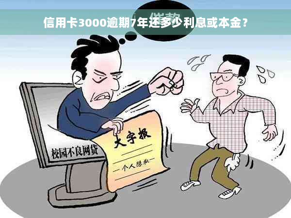 信用卡3000逾期7年还多少利息或本金？