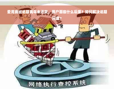 爱用商城逾期两年未还款，用户面临什么后果？如何解决逾期问题？