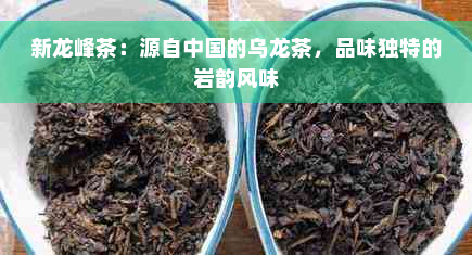 新龙峰茶：源自中国的乌龙茶，品味独特的岩韵风味