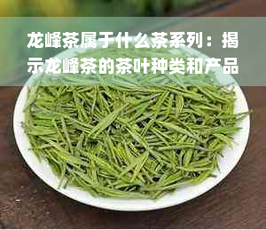 龙峰茶属于什么茶系列：揭示龙峰茶的茶叶种类和产品系列