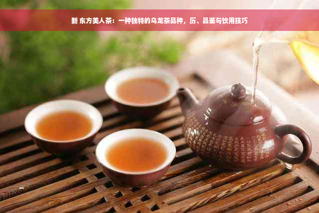 新 东方美人茶：一种独特的乌龙茶品种，历、品鉴与饮用技巧