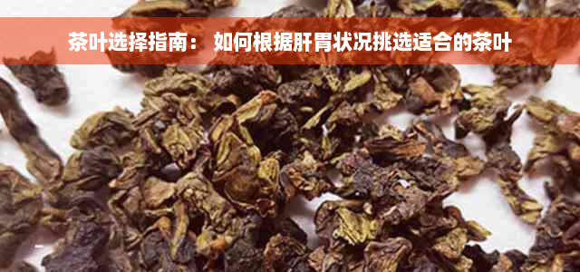 茶叶选择指南： 如何根据肝胃状况挑选适合的茶叶