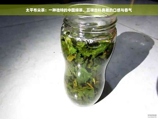 太平布尖茶：一种独特的中国绿茶，品味古朴典雅的口感与香气