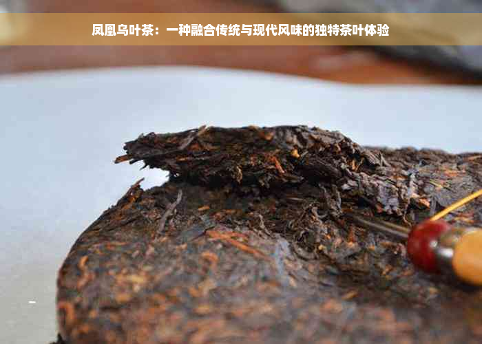 凤凰乌叶茶：一种融合传统与现代风味的独特茶叶体验