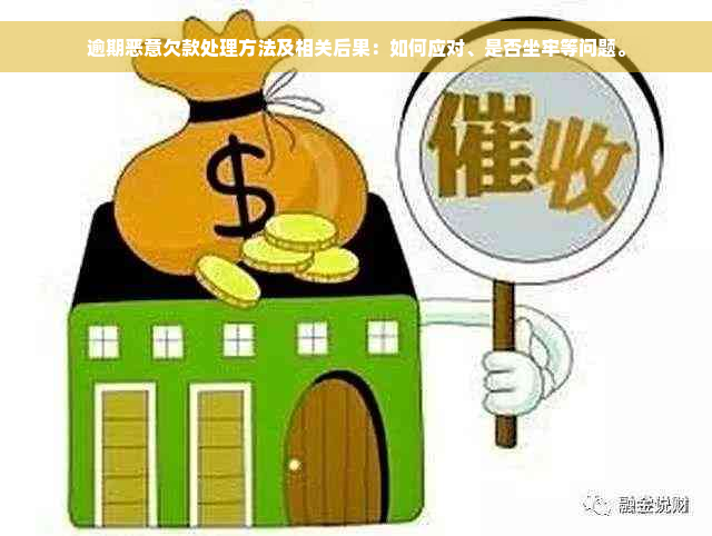 逾期恶意欠款处理方法及相关后果：如何应对、是否坐牢等问题。