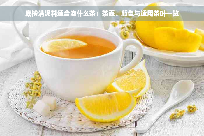 底槽清泥料适合泡什么茶：茶壶、颜色与适用茶叶一览