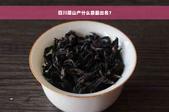 四川眉山产什么茶最出名？