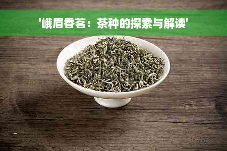 '峨眉香茗：茶种的探索与解读'