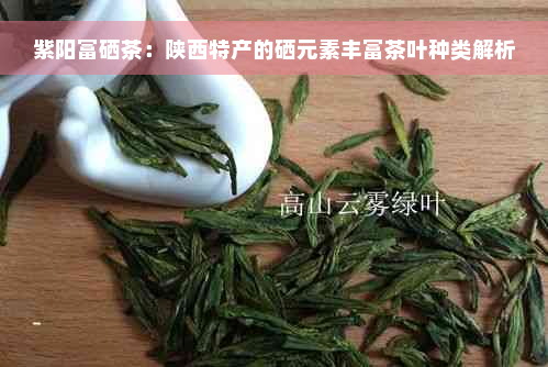  *** 富硒茶：陕西特产的硒元素丰富茶叶种类解析