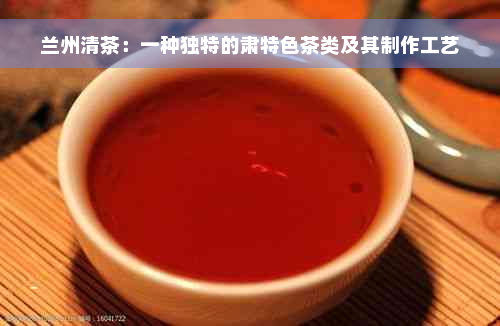 兰州清茶：一种独特的肃特色茶类及其制作工艺