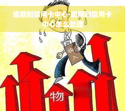 逾期到信用卡中心-逾期到信用卡中心怎么处理