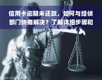 信用卡逾期未还款，如何与经侦部门协商解决？了解详细步骤和注意事项！