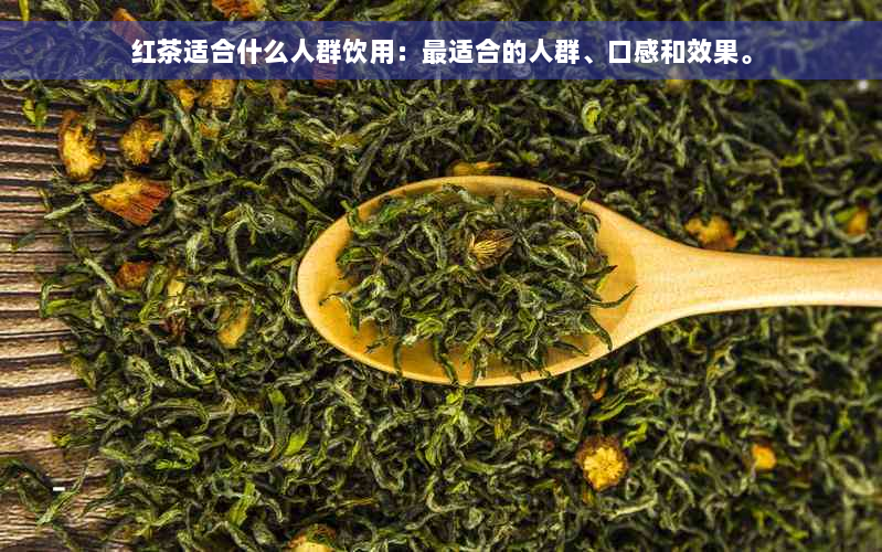 红茶适合什么人群饮用：最适合的人群、口感和效果。