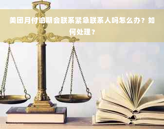 美团月付逾期会联系紧急联系人吗怎么办？如何处理？