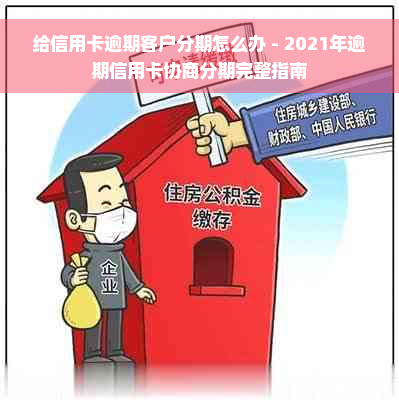 给信用卡逾期客户分期怎么办 - 2021年逾期信用卡协商分期完整指南