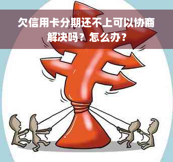 欠信用卡分期还不上可以协商解决吗？怎么办？