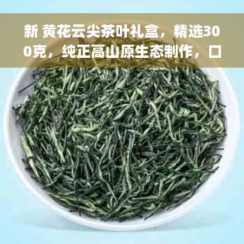 新 黄花云尖茶叶礼盒，精选300克，纯正高山原生态制作，口感醇厚，送礼佳选