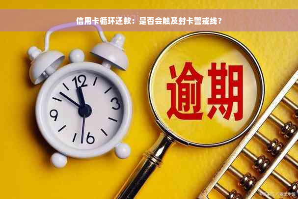 信用卡循环还款：是否会触及封卡警戒线？