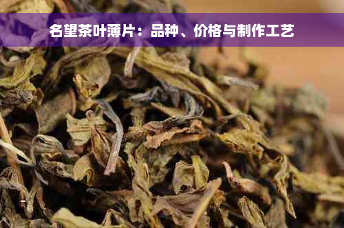 名望茶叶薄片：品种、价格与制作工艺