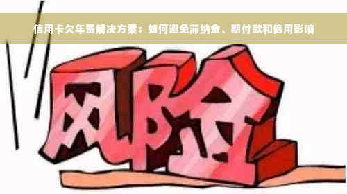 信用卡欠年费解决方案：如何避免滞纳金、期付款和信用影响