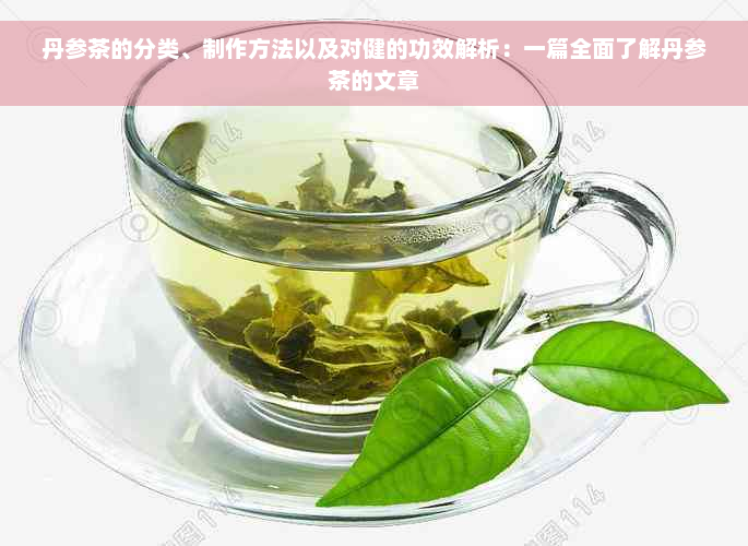 丹参茶的分类、制作方法以及对健的功效解析：一篇全面了解丹参茶的文章