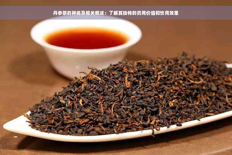 丹参茶的种类及相关概述：了解其独特的药用价值和饮用效果