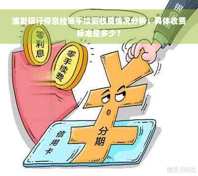 浦发银行停息挂账手续费收费情况分析：具体收费标准是多少？