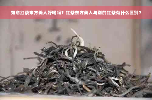 如意红茶东方美人好喝吗？红茶东方美人与别的红茶有什么区别？