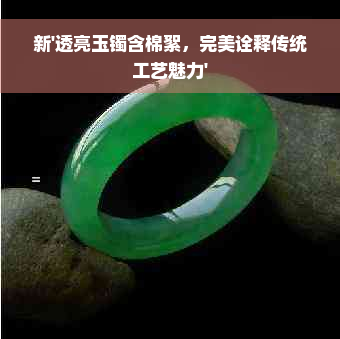 新'透亮玉镯含棉絮，完美诠释传统工艺魅力'