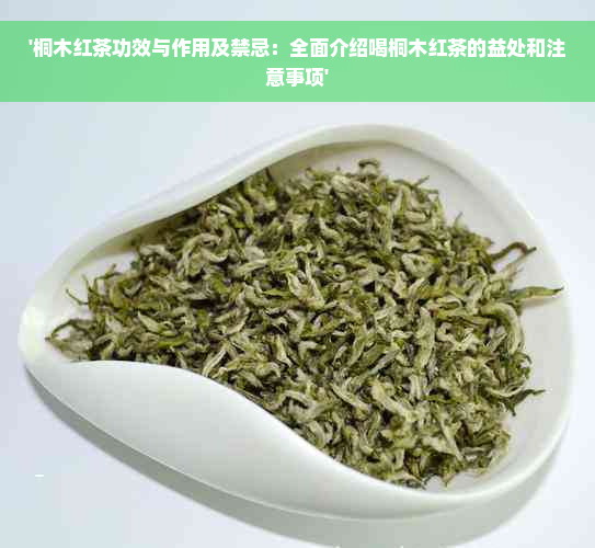 '桐木红茶功效与作用及禁忌：全面介绍喝桐木红茶的益处和注意事项'