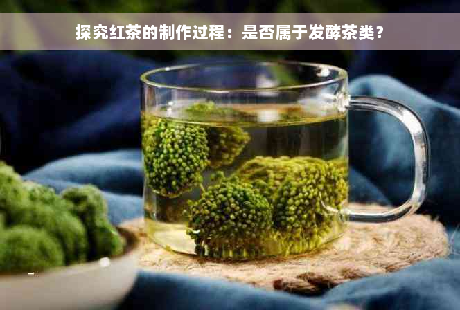 探究红茶的制作过程：是否属于发酵茶类？