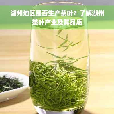 湖州地区是否生产茶叶？了解湖州茶叶产业及其品质