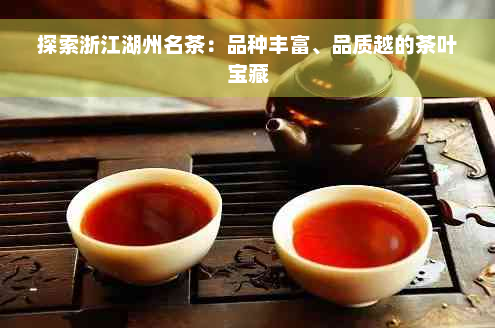 探索浙江湖州名茶：品种丰富、品质越的茶叶宝藏