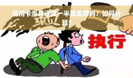 信用卡当月还款一半算逾期吗？如何计算？