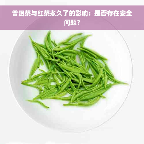 普洱茶与红茶煮久了的影响：是否存在安全问题？