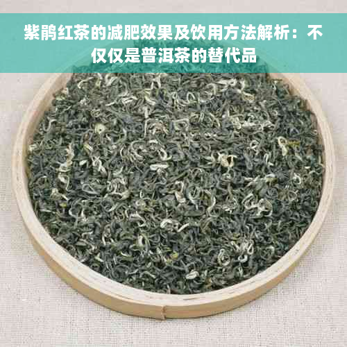 紫鹃红茶的减肥效果及饮用方法解析：不仅仅是普洱茶的替代品