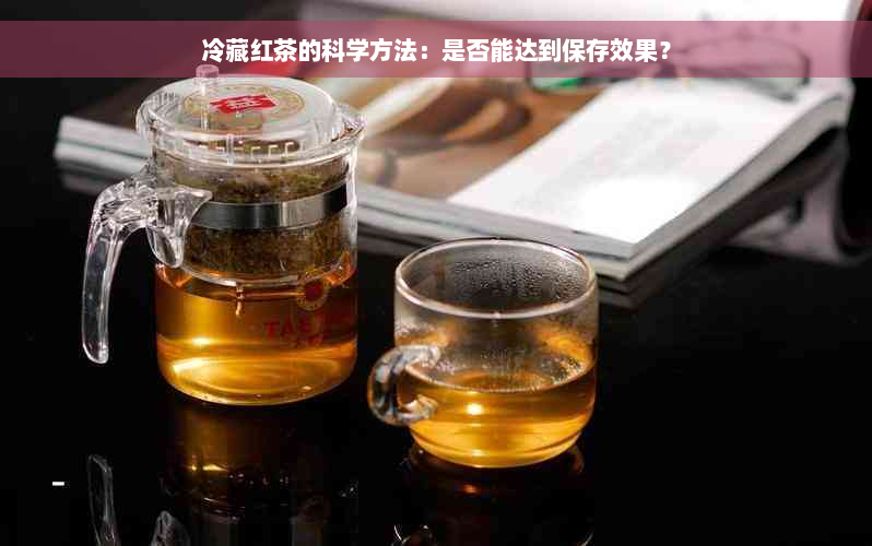 冷藏红茶的科学方法：是否能达到保存效果？