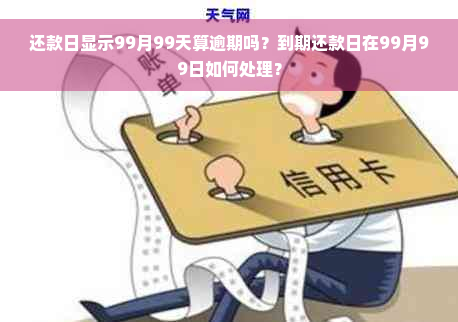 还款日显示99月99天算逾期吗？到期还款日在99月99日如何处理？