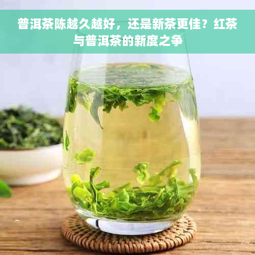 普洱茶陈越久越好，还是新茶更佳？红茶与普洱茶的新度之争