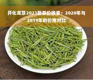 开化龙顶2021新茶价格表：2020年与2019年的价格对比