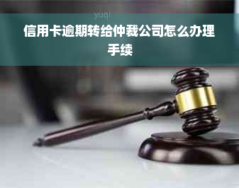 信用卡逾期转给仲裁公司怎么办理手续