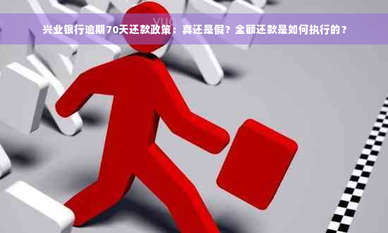 兴业银行逾期70天还款政策：真还是假？全额还款是如何执行的？