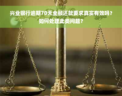 兴业银行逾期70天全额还款要求真实有效吗？如何处理此类问题？