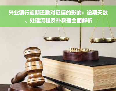 兴业银行逾期还款对征信的影响：逾期天数、处理流程及补救措全面解析