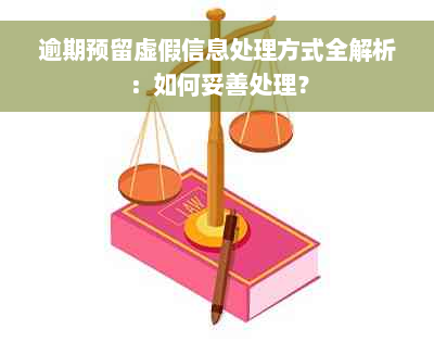 逾期预留虚假信息处理方式全解析：如何妥善处理？