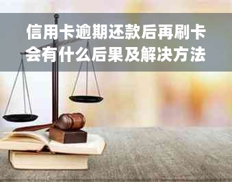 信用卡逾期还款后再刷卡会有什么后果及解决方法？