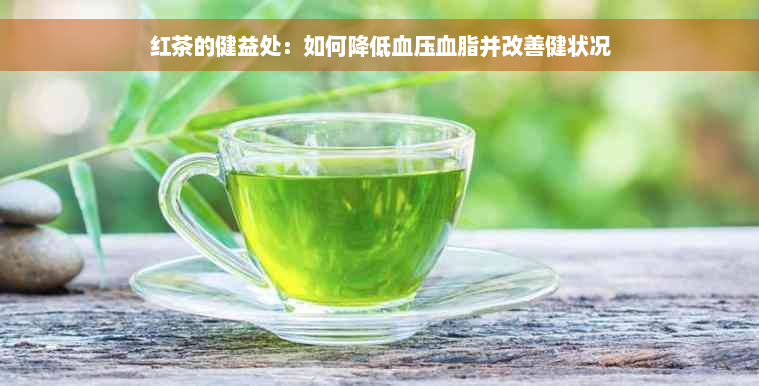 红茶的健益处：如何降低血压血脂并改善健状况