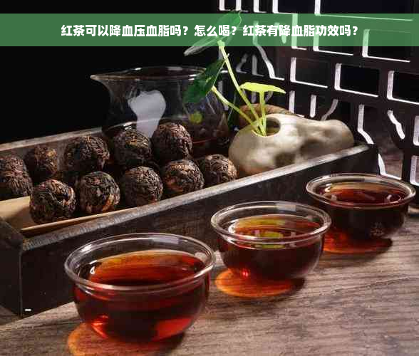 红茶可以降血压血脂吗？怎么喝？红茶有降血脂功效吗？